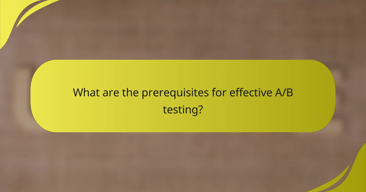 What are the prerequisites for effective A/B testing?