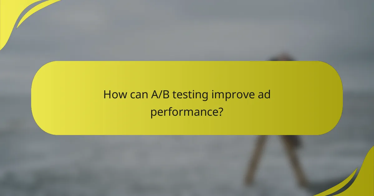 How can A/B testing improve ad performance?