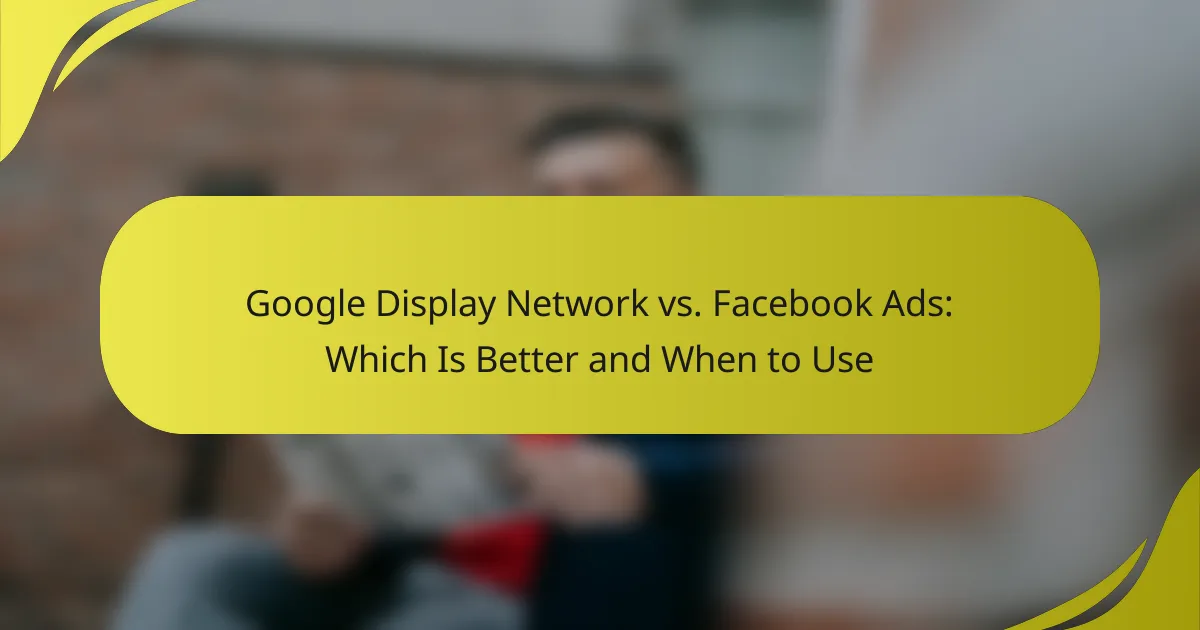 Google Display Network vs. Facebook Ads: Which Is Better and When to Use