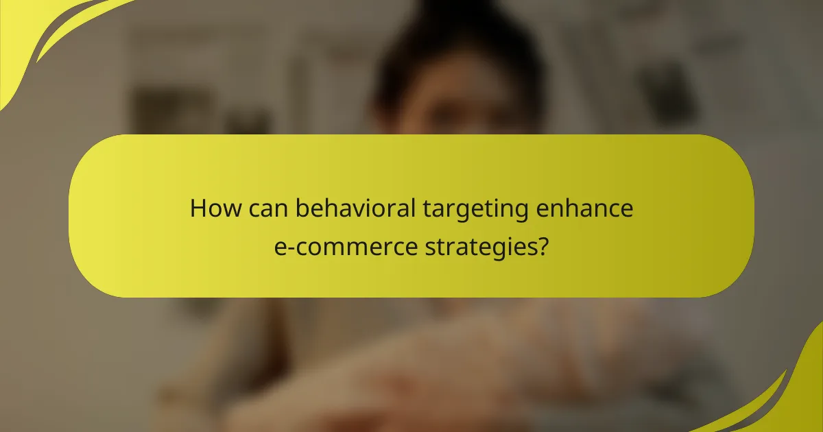 How can behavioral targeting enhance e-commerce strategies?