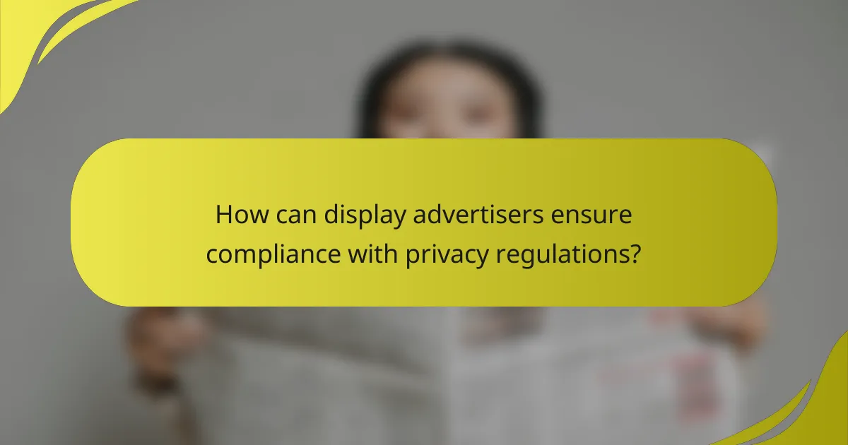 How can display advertisers ensure compliance with privacy regulations?