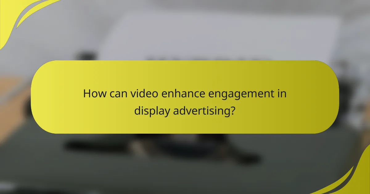 How can video enhance engagement in display advertising?
