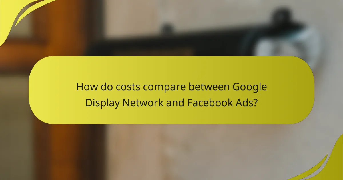 How do costs compare between Google Display Network and Facebook Ads?