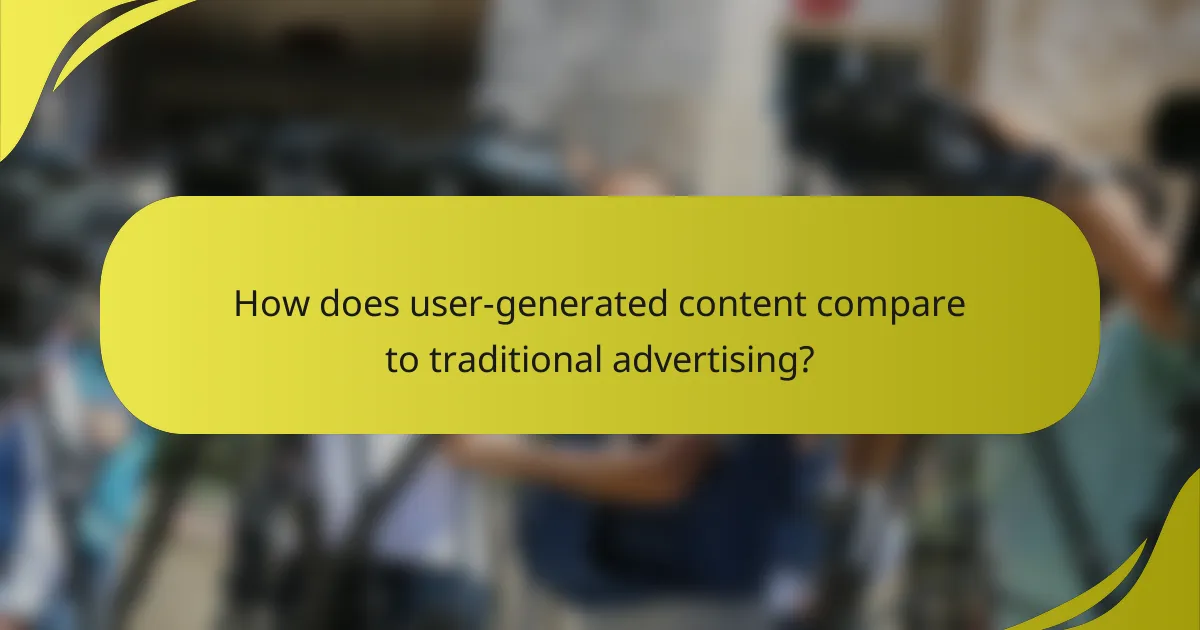 How does user-generated content compare to traditional advertising?