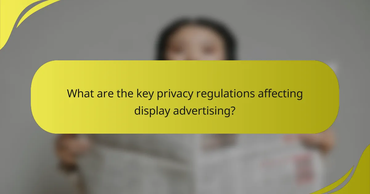 What are the key privacy regulations affecting display advertising?