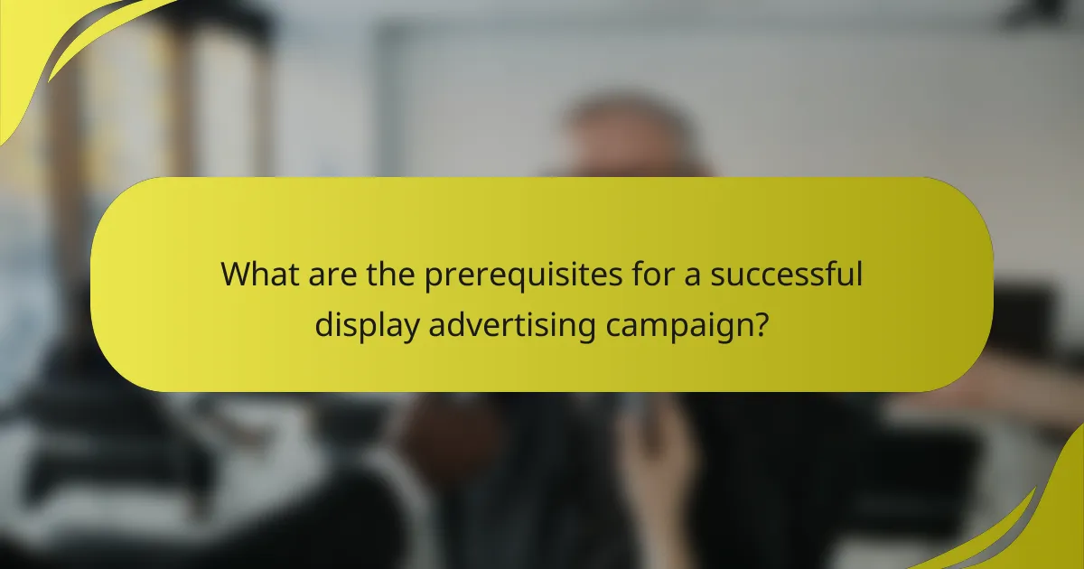 What are the prerequisites for a successful display advertising campaign?