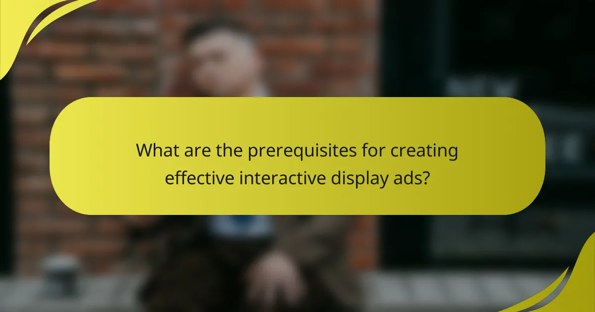What are the prerequisites for creating effective interactive display ads?