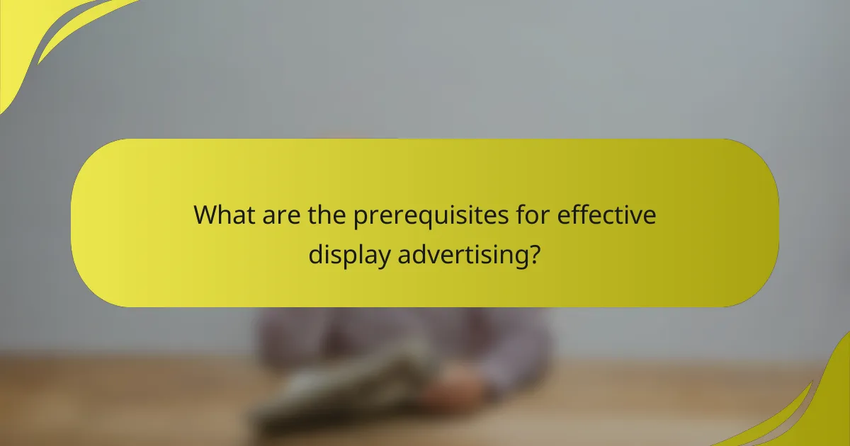 What are the prerequisites for effective display advertising?