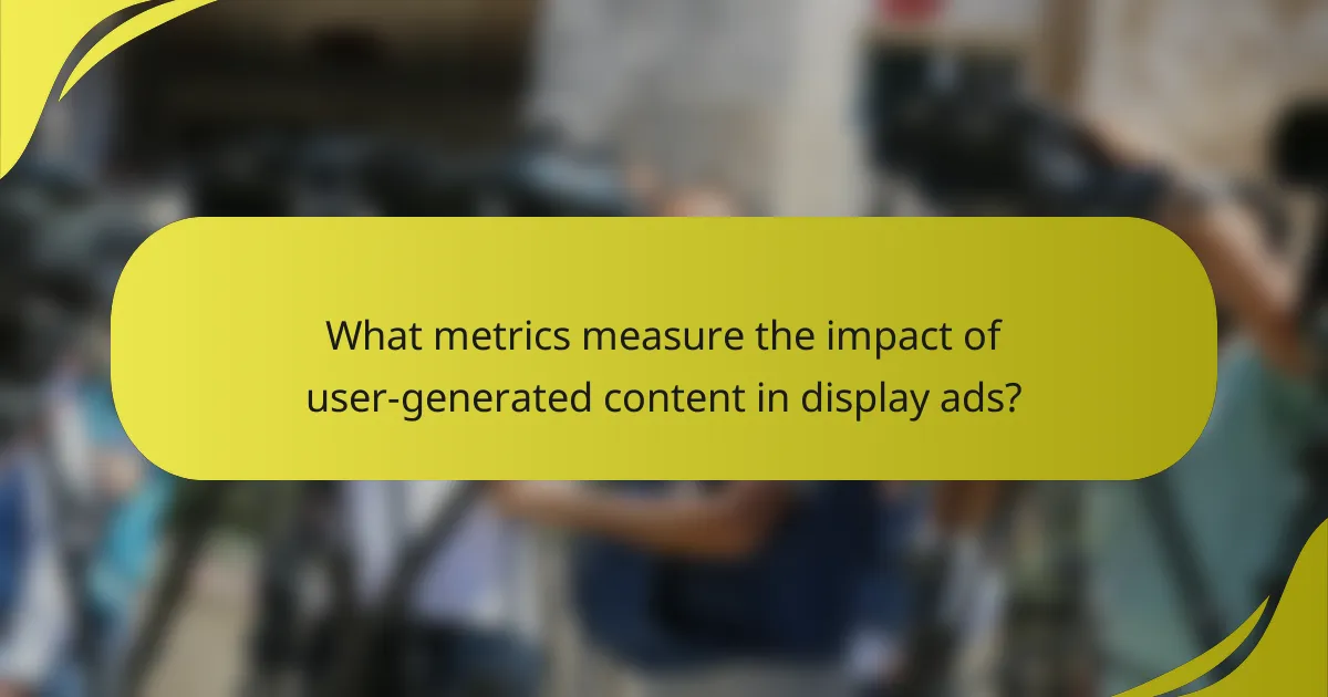 What metrics measure the impact of user-generated content in display ads?