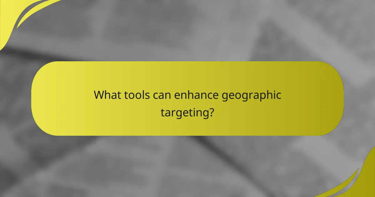 What tools can enhance geographic targeting?