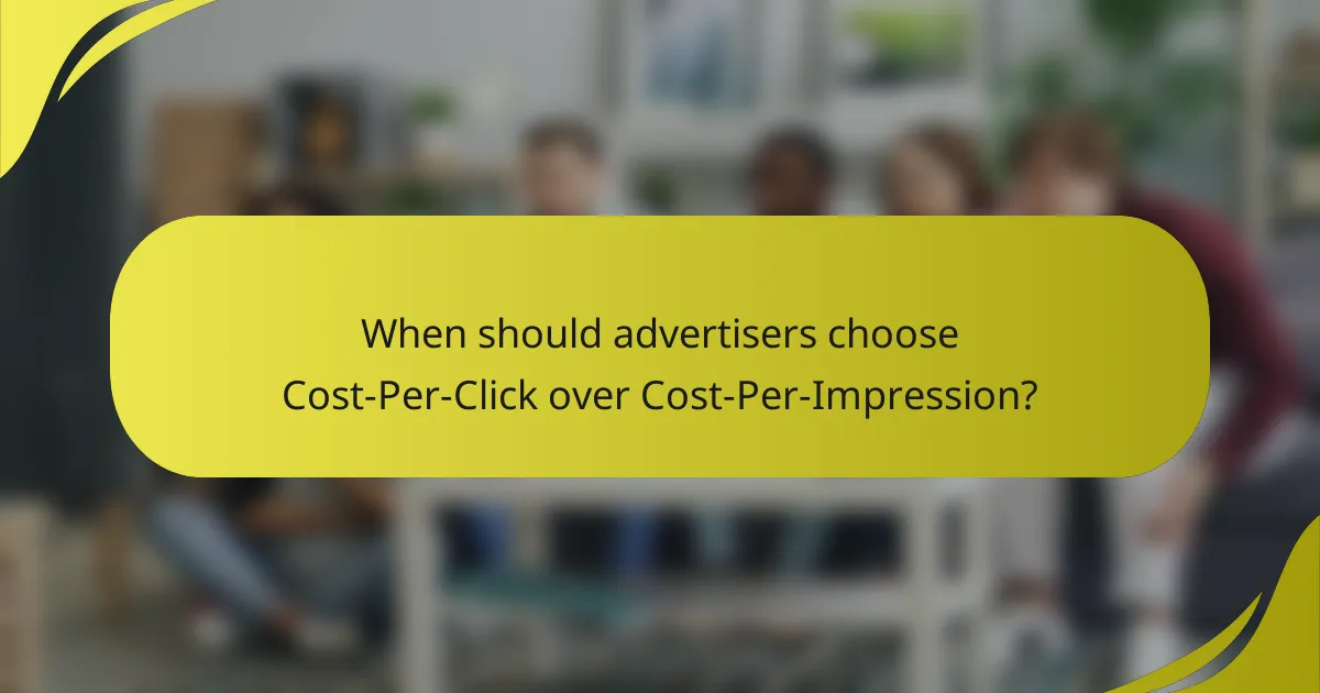 When should advertisers choose Cost-Per-Click over Cost-Per-Impression?